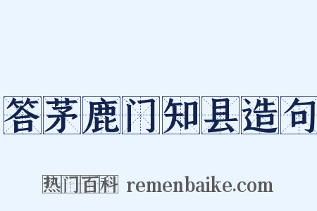 答茅鹿门知县造句是什么意思的图片